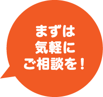 まずは気軽にご相談を