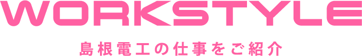 WORKSTYLE 島根電工の仕事をご紹介